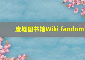 废墟图书馆Wiki fandom